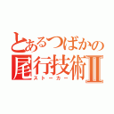 とあるつばかの尾行技術Ⅱ（ストーカー）