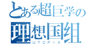 とある超巨学の理想国组（ＵＴＯＰＩＡ）