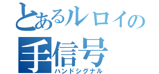 とあるルロイの手信号（ハンドシグナル）