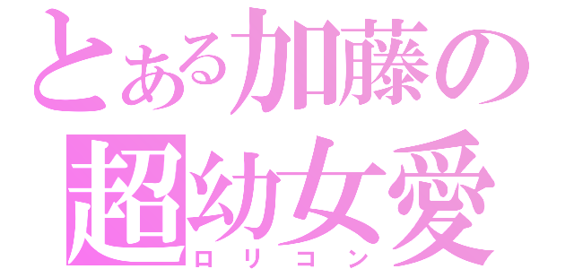 とある加藤の超幼女愛（ロリコン）