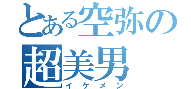 とある空弥の超美男（イケメン）