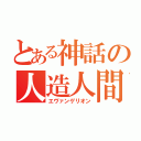 とある神話の人造人間（エヴァンゲリオン）