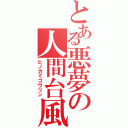 とある悪夢の人間台風（ヒノカミコウリン）