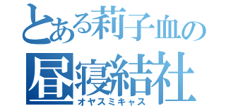 とある莉子血の昼寝結社（オヤスミキャス）