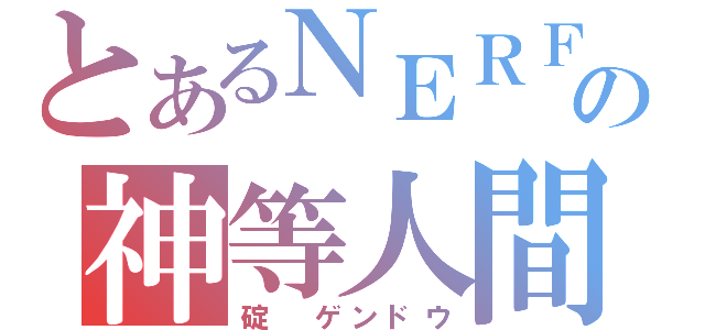 とあるＮＥＲＦの神等人間（碇　ゲンドウ）