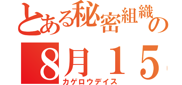 とある秘密組織の８月１５日（カゲロウデイス）