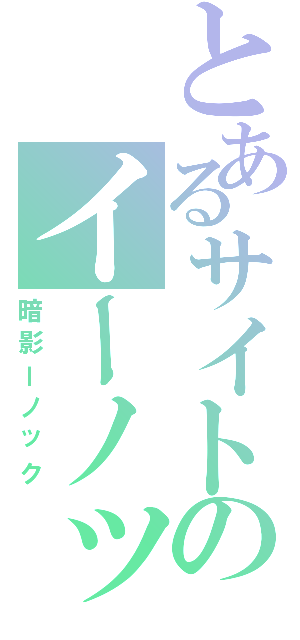 とあるサイトのイーノック（暗影ーノック）