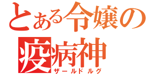 とある令嬢の疫病神（ザールドルグ）