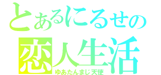 とあるにるせの恋人生活（ゆあたんまじ天使）