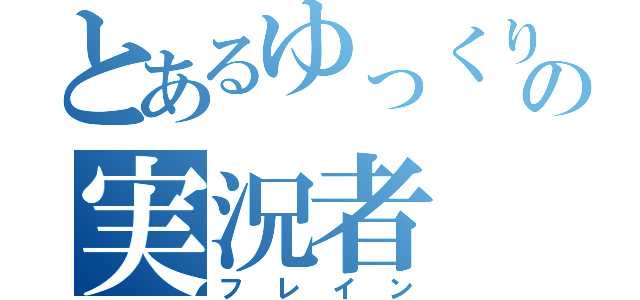 とあるゆっくりの実況者（フレイン）