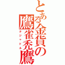 とある金貨の鷹雀禿鷹（タジャドル）