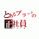 とあるブラック会社の正社員（ドレイｗ）