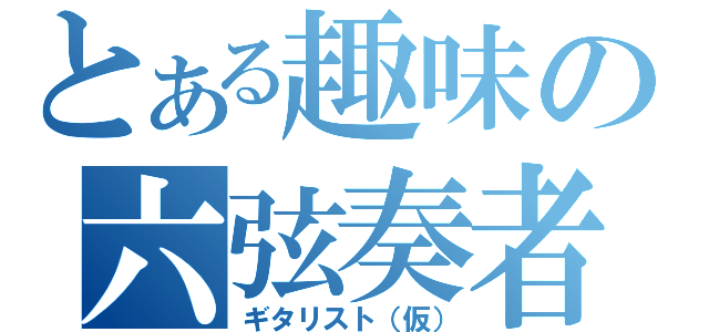 とある趣味の六弦奏者（ギタリスト（仮））