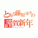 とある藤原達也の謹賀新年（あ”あ”あ”あ”あ”あ”）