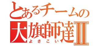 とあるチームの大旗師達Ⅱ（よさこい）