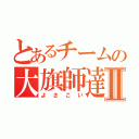 とあるチームの大旗師達Ⅱ（よさこい）