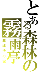 とある森林の霧雨亭（魔理沙の家）