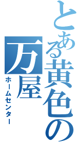 とある黄色の万屋（ホームセンター）