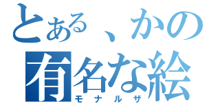 とある、かの有名な絵（モナルザ）