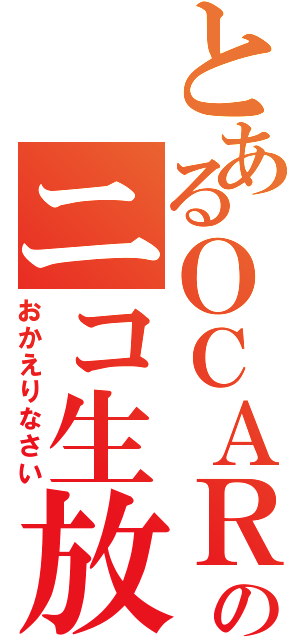 とあるＯＣＡＲＩのニコ生放送（おかえりなさい）