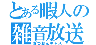 とある暇人の雑音放送（ざつおんキャス）