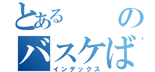 とあるのバスケばか（インデックス）