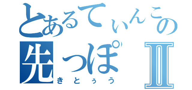 とあるてぃんこのの先っぽⅡ（きとぅう）