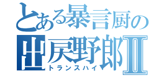 とある暴言厨の出戻野郎Ⅱ（トランスハイ）