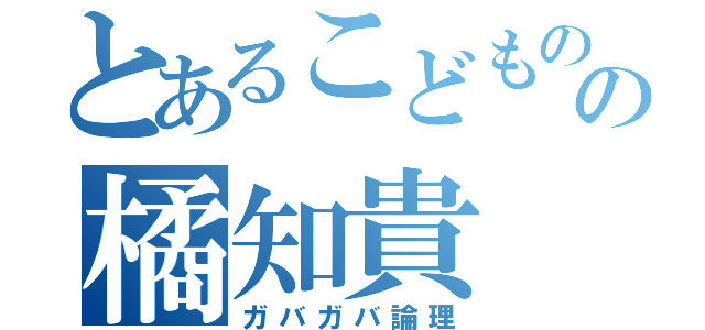 とあるこどもの国の橘知貴（ガバガバ論理）