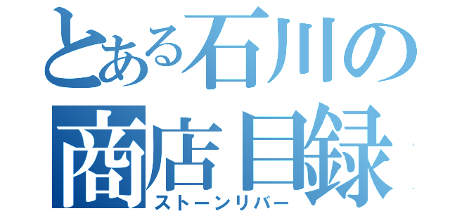 とある石川の商店目録（ストーンリバー）