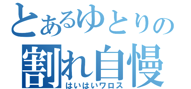 とあるゆとりの割れ自慢（はいはいワロス）