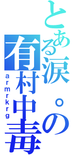 とある涙。の有村中毒（ａｒｍｒｋｒｇ）