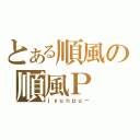 とある順風の順風Ｐ（ｊｙｕｎｐｕ－）