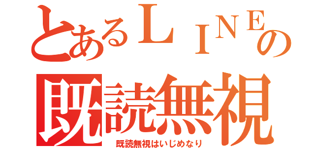 とあるＬＩＮＥの既読無視（　既読無視はいじめなり）