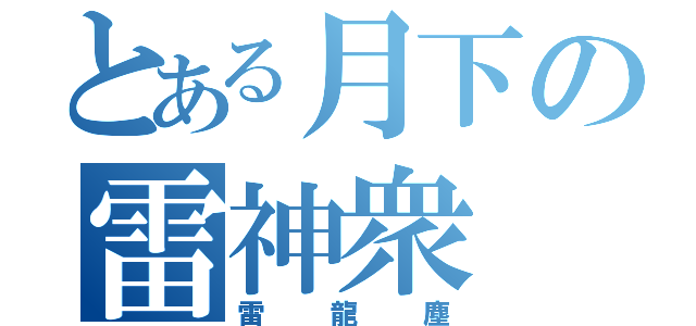 とある月下の雷神衆（雷龍塵）