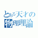 とある天才の物理理論（）