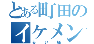 とある町田のイケメン（らい様）