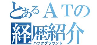 とあるＡＴの経歴紹介（バックグラウンド）