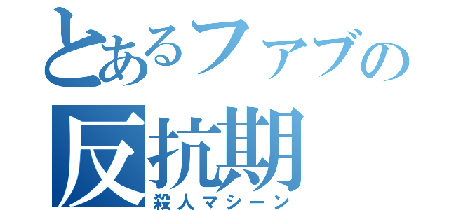 とあるファブの反抗期（殺人マシーン）