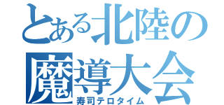 とある北陸の魔導大会（寿司テロタイム）