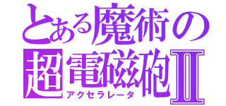 とある魔術の超電磁砲Ⅱ（アクセラレータ）