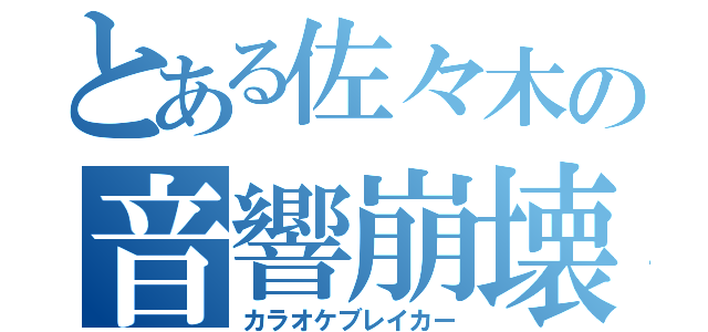 とある佐々木の音響崩壊（カラオケブレイカー）