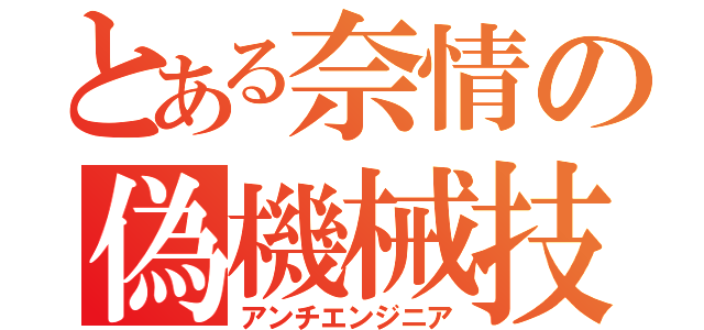 とある奈情の偽機械技師（アンチエンジニア）