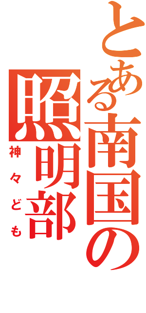 とある南国の照明部（神々ども）