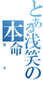 とある浅笑の本命（鲁卡）