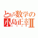 とある数学の小島正幸Ⅱ（ゼウス）