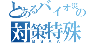 とあるバイオ災害の対策特殊部隊（ＢＳＡＡ）