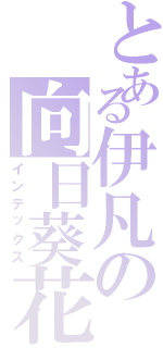 とある伊凡の向日葵花園（インデックス）