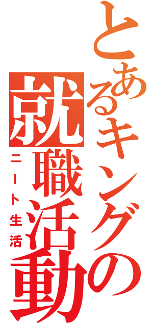 とあるキングの就職活動（ニート生活）