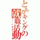 とあるキングの就職活動（ニート生活）